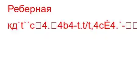 Реберная кд`t`c4.4b4-t.t/t,4c4.--